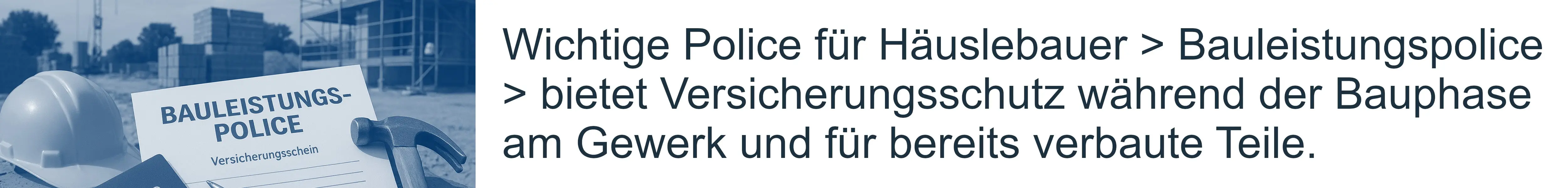 Absicherung für jedes Gewerk neben der Bauherrenhaftpflicht – Bauleistungsversicherung während der gesamten Bauphase Wichtige Police für Häuslebauer > Bauleistungspolice > bietet Versicherungsschutz während der Bauphase am Gewerk und für bereits verbaute Teile